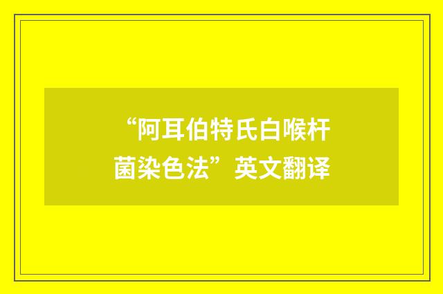 “阿耳伯特氏白喉杆菌染色法”英文翻译