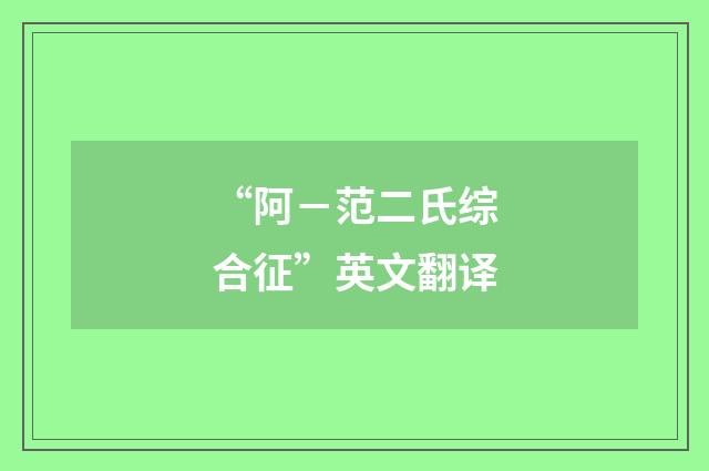“阿－范二氏综合征”英文翻译