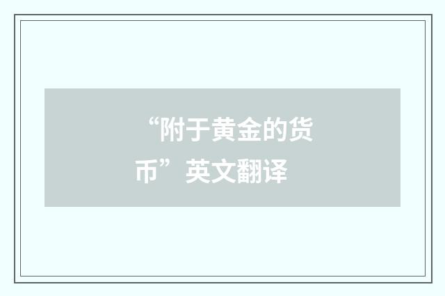 “附于黄金的货币”英文翻译