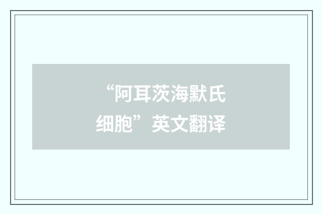 “阿耳茨海默氏细胞”英文翻译