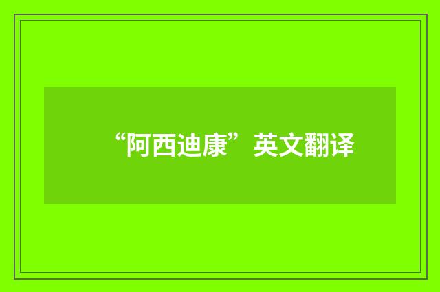“阿西迪康”英文翻译