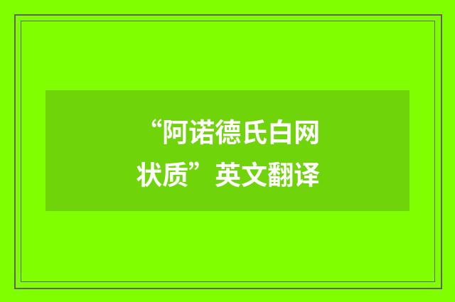 “阿诺德氏白网状质”英文翻译