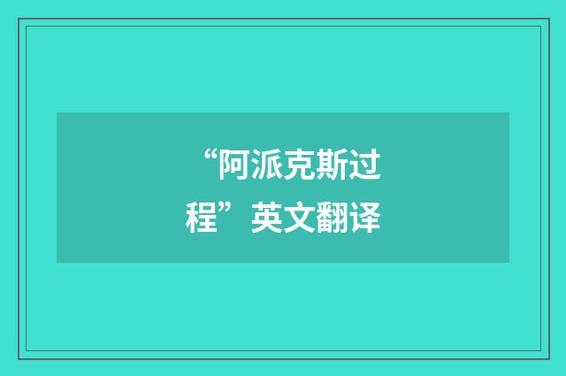 “阿派克斯过程”英文翻译