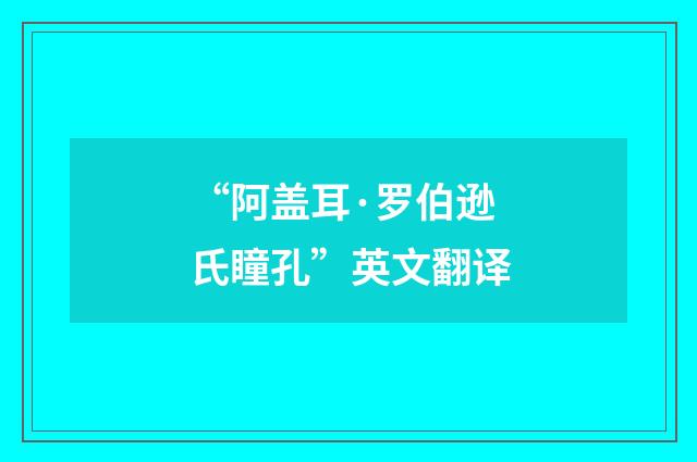 “阿盖耳·罗伯逊氏瞳孔”英文翻译