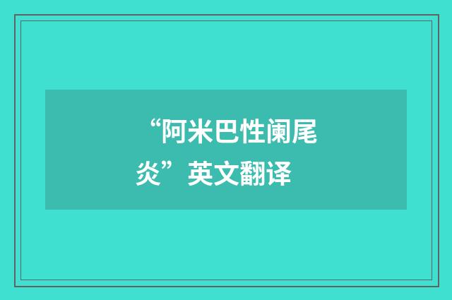 “阿米巴性阑尾炎”英文翻译