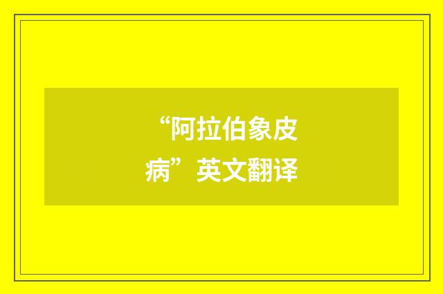 “阿拉伯象皮病”英文翻译