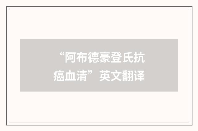 “阿布德豪登氏抗癌血清”英文翻译