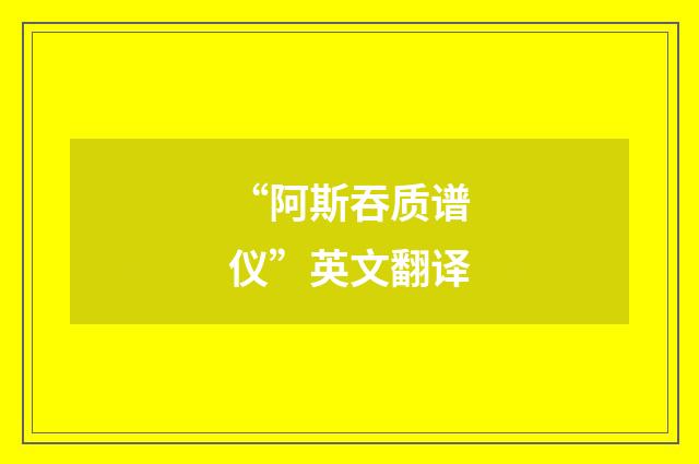 “阿斯吞质谱仪”英文翻译