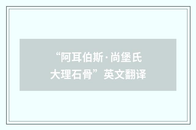 “阿耳伯斯·尚堡氏大理石骨”英文翻译