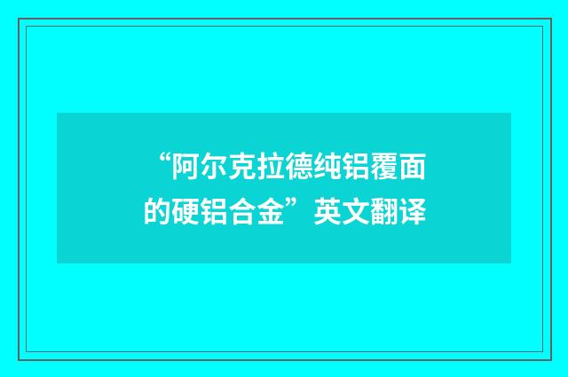 “阿尔克拉德纯铝覆面的硬铝合金”英文翻译