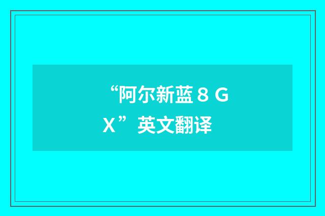 “阿尔新蓝８ＧＸ”英文翻译