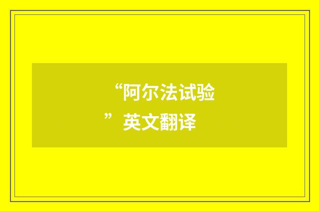 “阿尔法试验”英文翻译