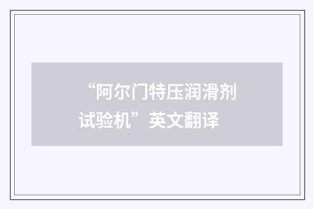 “阿尔门特压润滑剂试验机”英文翻译