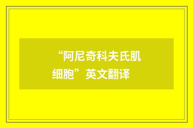 “阿尼奇科夫氏肌细胞”英文翻译