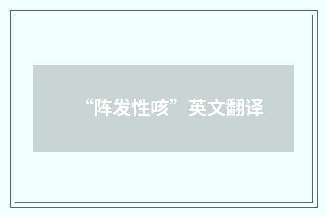 “阵发性咳”英文翻译