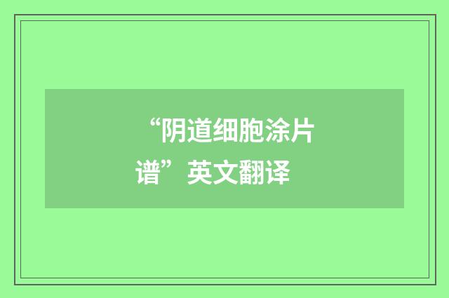 “阴道细胞涂片谱”英文翻译