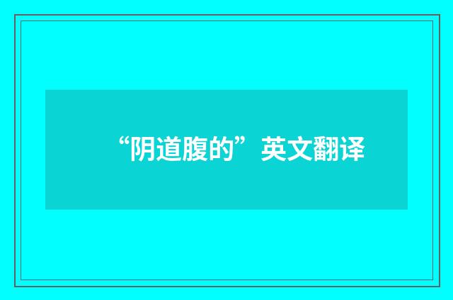 “阴道腹的”英文翻译