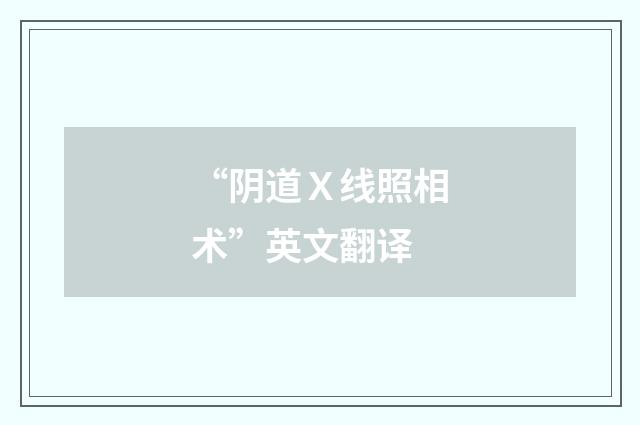 “阴道Ｘ线照相术”英文翻译