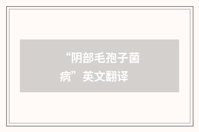 “阴部毛孢子菌病”英文翻译