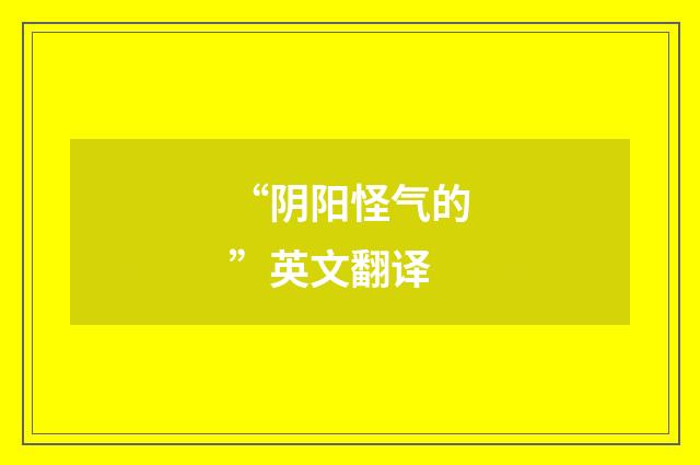“阴阳怪气的”英文翻译