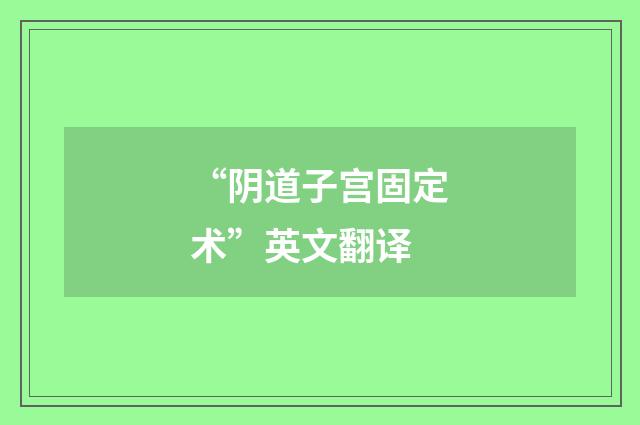 “阴道子宫固定术”英文翻译