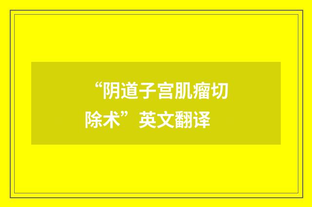 “阴道子宫肌瘤切除术”英文翻译