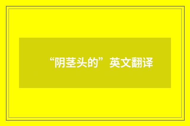 “阴茎头的”英文翻译