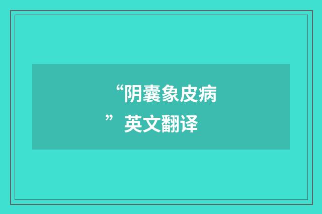 “阴囊象皮病”英文翻译