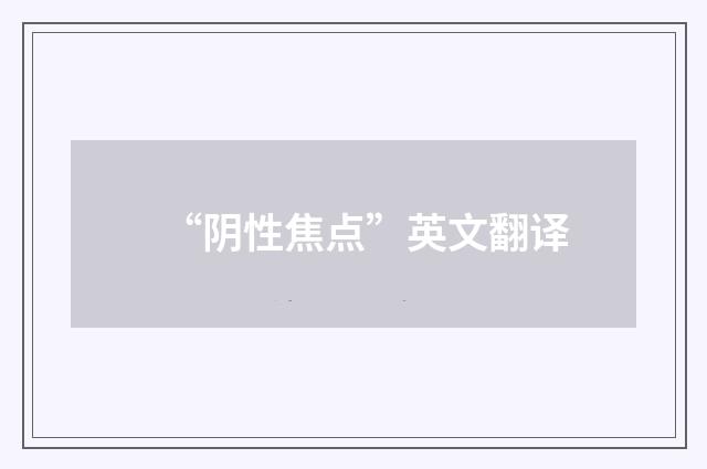 “阴性焦点”英文翻译