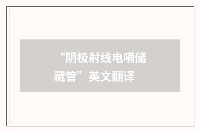 “阴极射线电嗬储藏管”英文翻译