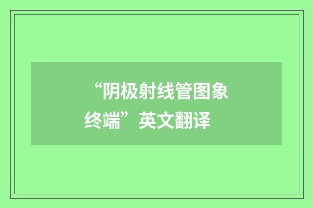 “阴极射线管图象终端”英文翻译