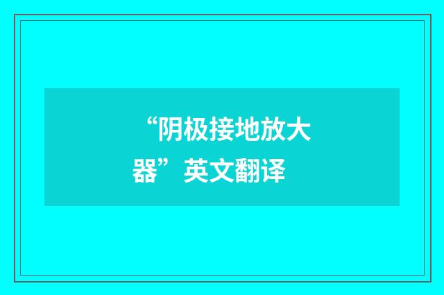 “阴极接地放大器”英文翻译