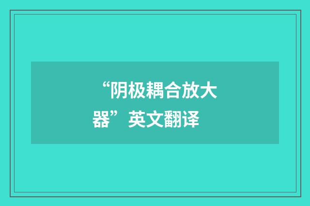 “阴极耦合放大器”英文翻译