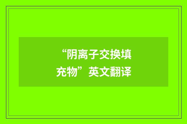 “阴离子交换填充物”英文翻译