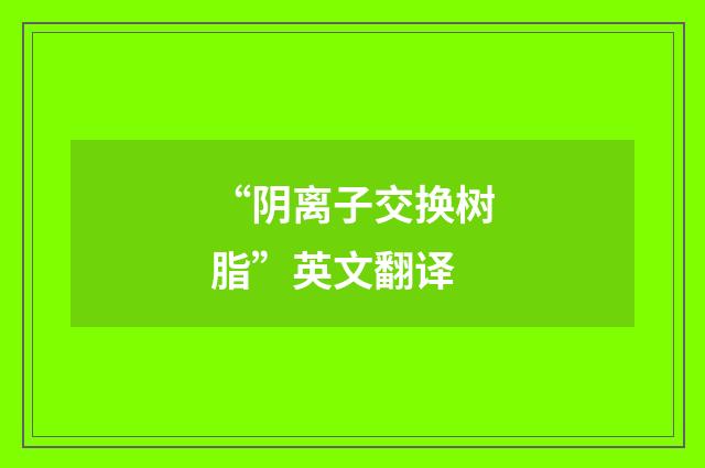 “阴离子交换树脂”英文翻译