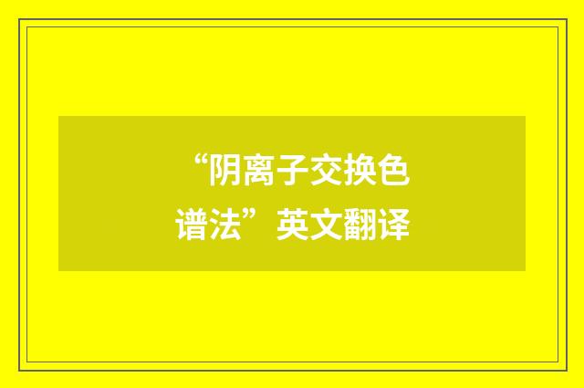 “阴离子交换色谱法”英文翻译
