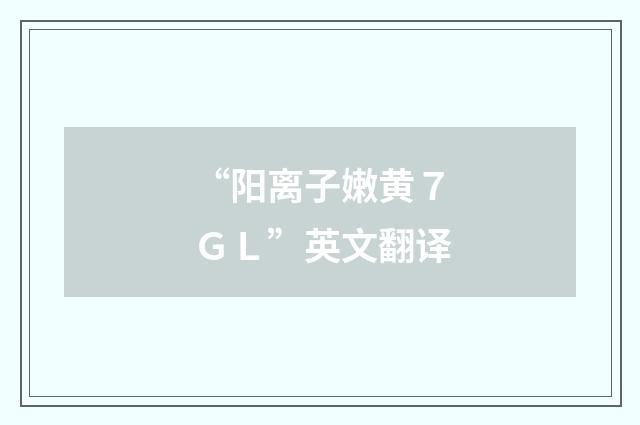 “阳离子嫩黄７ＧＬ”英文翻译