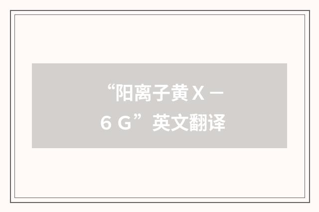 “阳离子黄Ｘ－６Ｇ”英文翻译