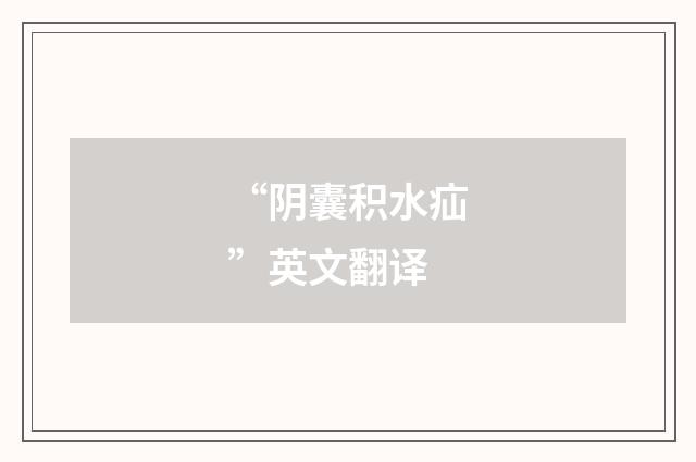 “阴囊积水疝”英文翻译
