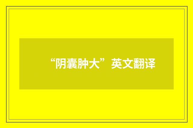 “阴囊肿大”英文翻译