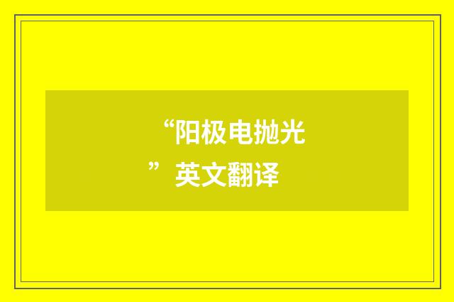 “阳极电抛光”英文翻译