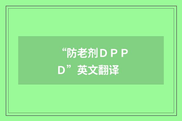 “防老剂ＤＰＰＤ”英文翻译