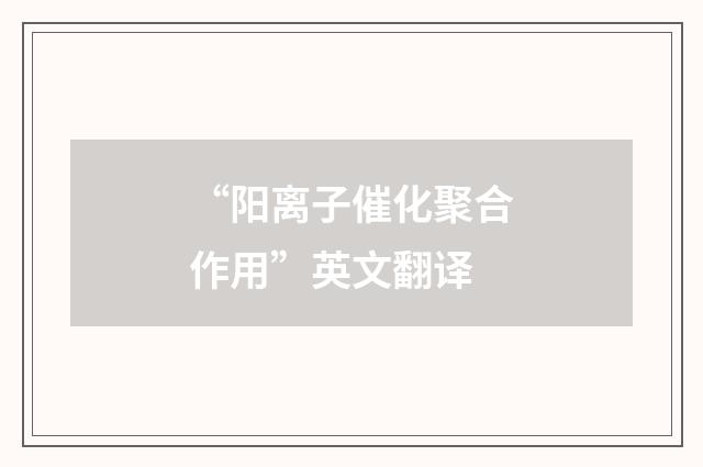 “阳离子催化聚合作用”英文翻译