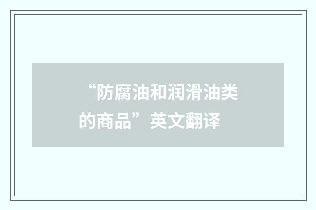 “防腐油和润滑油类的商品”英文翻译