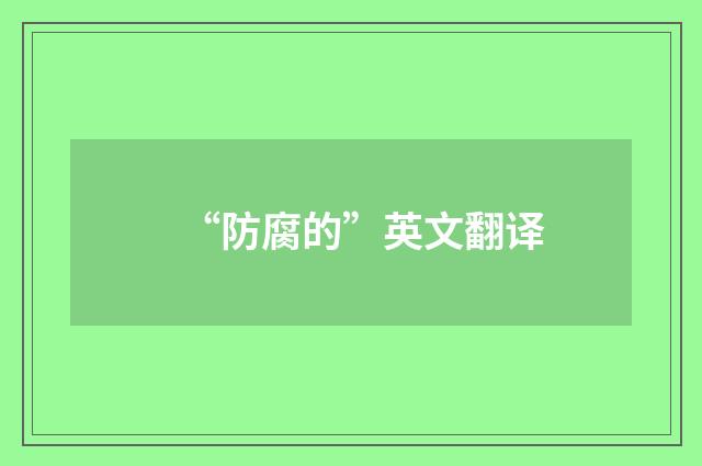 “防腐的”英文翻译