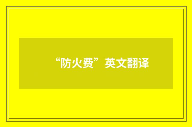 “防火费”英文翻译