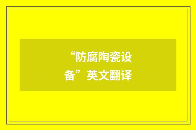 “防腐陶瓷设备”英文翻译