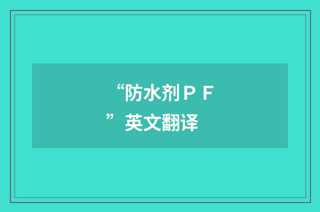 “防水剂ＰＦ”英文翻译