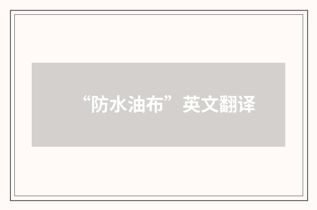 “防水油布”英文翻译