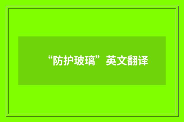 “防护玻璃”英文翻译
